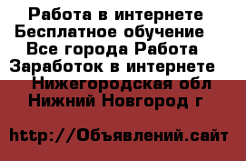 Работа в интернете. Бесплатное обучение. - Все города Работа » Заработок в интернете   . Нижегородская обл.,Нижний Новгород г.